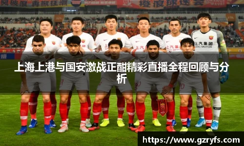 上海上港与国安激战正酣精彩直播全程回顾与分析